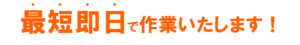 最短即日で作業いたします！