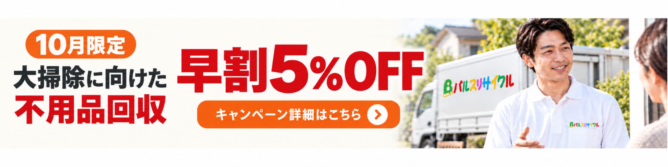 10月限定 大掃除に向けた不用品回収 早割5%OFF。キャンペーン詳細はこちら。